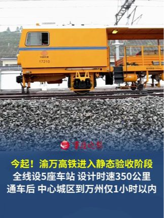 9月16日起，渝万高铁进入静态验收阶段 设计时速350公里，全线设5座车站。建成通车后，重庆中心城区到万州只需1小时以内。