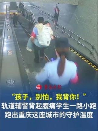 “孩子，别怕，我背你！”重庆轨道辅警背起腹痛学生一路小跑，跑出了重庆这座城市的守护温度！