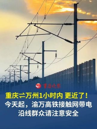 重庆⇌万州1小时内，更近了！今天起，渝万高铁接触网带电，沿线群众请注意安全。
